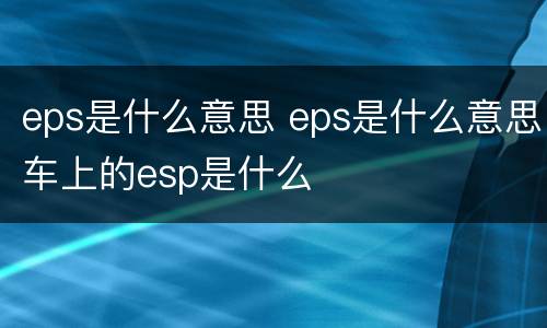 eps是什么意思 eps是什么意思车上的esp是什么