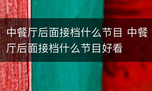 中餐厅后面接档什么节目 中餐厅后面接档什么节目好看