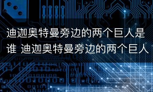 迪迦奥特曼旁边的两个巨人是谁 迪迦奥特曼旁边的两个巨人叫什么