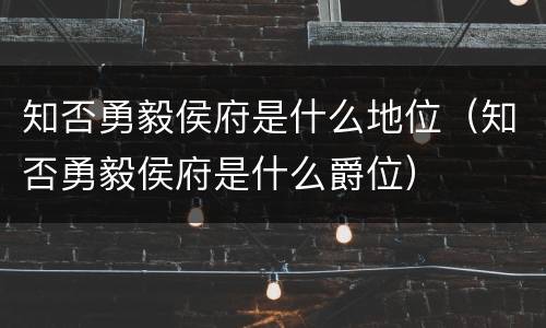 知否勇毅侯府是什么地位（知否勇毅侯府是什么爵位）