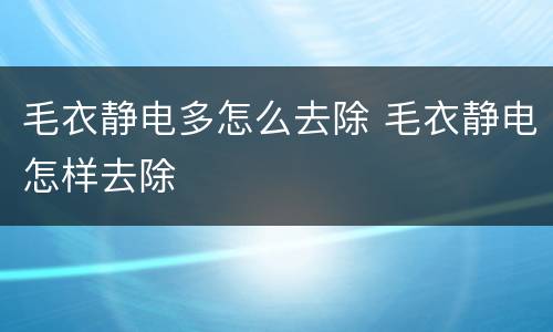 毛衣静电多怎么去除 毛衣静电怎样去除