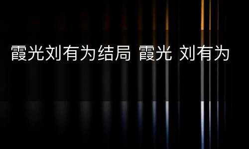 霞光刘有为结局 霞光 刘有为