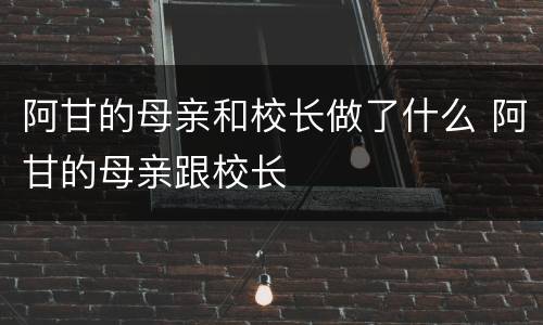 阿甘的母亲和校长做了什么 阿甘的母亲跟校长