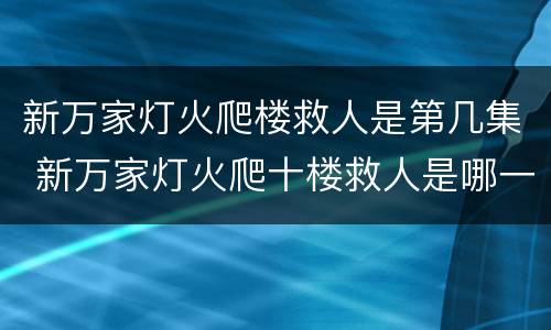 新万家灯火爬楼救人是第几集 新万家灯火爬十楼救人是哪一集