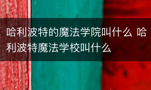 哈利波特的魔法学院叫什么 哈利波特魔法学校叫什么