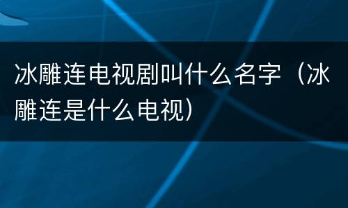 冰雕连电视剧叫什么名字（冰雕连是什么电视）