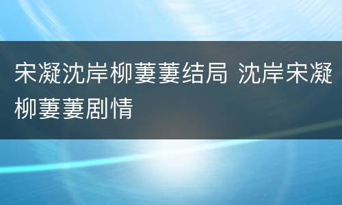 宋凝沈岸柳萋萋结局 沈岸宋凝柳萋萋剧情