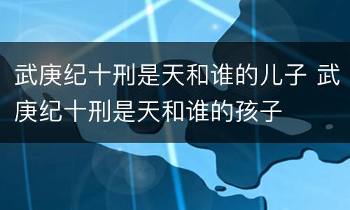 武庚纪十刑是天和谁的儿子 武庚纪十刑是天和谁的孩子