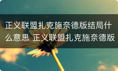 正义联盟扎克施奈德版结局什么意思 正义联盟扎克施奈德版结尾什么意思