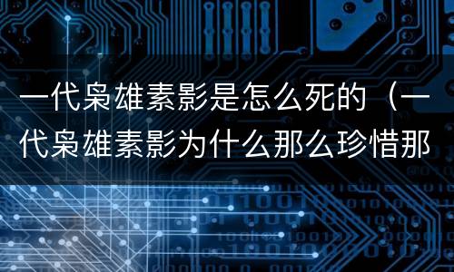 一代枭雄素影是怎么死的（一代枭雄素影为什么那么珍惜那把琴）