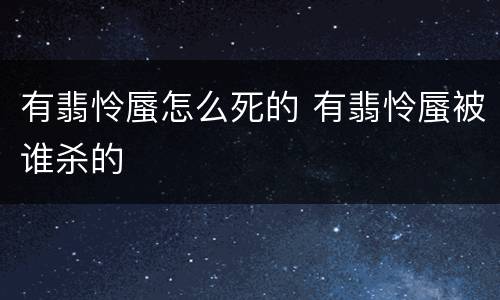 有翡怜蜃怎么死的 有翡怜蜃被谁杀的