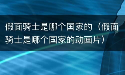 假面骑士是哪个国家的（假面骑士是哪个国家的动画片）