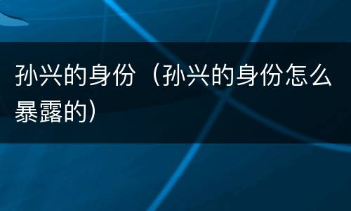 孙兴的身份（孙兴的身份怎么暴露的）