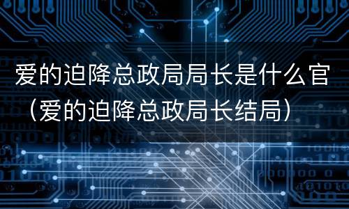 爱的迫降总政局局长是什么官（爱的迫降总政局长结局）