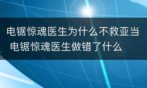 电锯惊魂医生为什么不救亚当 电锯惊魂医生做错了什么