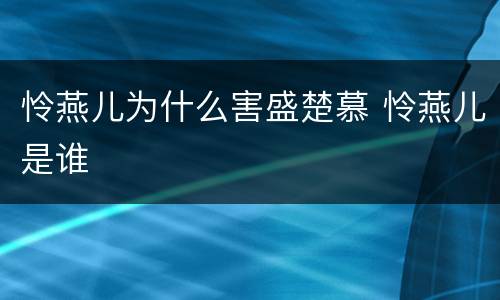 怜燕儿为什么害盛楚慕 怜燕儿是谁