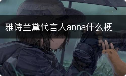 雅诗兰黛代言人anna什么梗