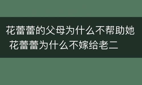 花蕾蕾的父母为什么不帮助她 花蕾蕾为什么不嫁给老二