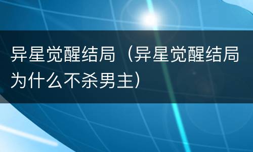 异星觉醒结局（异星觉醒结局为什么不杀男主）