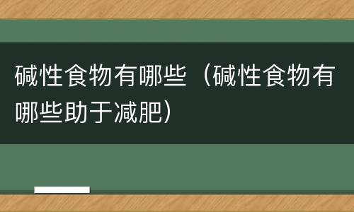 碱性食物有哪些（碱性食物有哪些助于减肥）