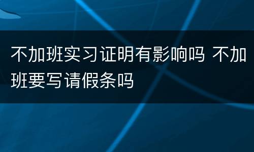 不加班实习证明有影响吗 不加班要写请假条吗