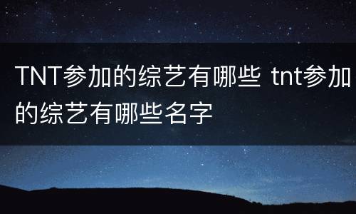 TNT参加的综艺有哪些 tnt参加的综艺有哪些名字