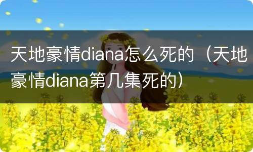 天地豪情diana怎么死的（天地豪情diana第几集死的）