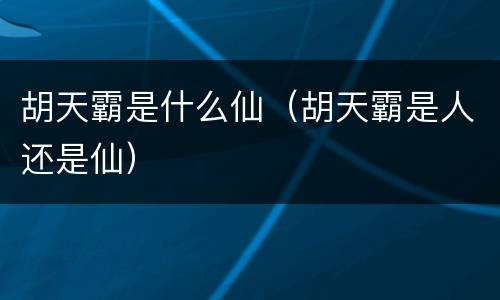 胡天霸是什么仙（胡天霸是人还是仙）