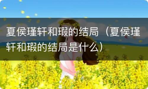 夏侯瑾轩和瑕的结局（夏侯瑾轩和瑕的结局是什么）