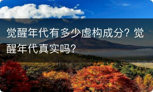 觉醒年代有多少虚构成分? 觉醒年代真实吗?