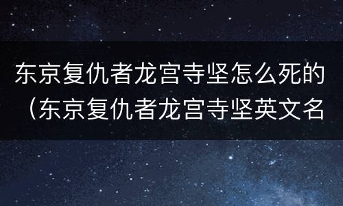 东京复仇者龙宫寺坚怎么死的（东京复仇者龙宫寺坚英文名怎么读）