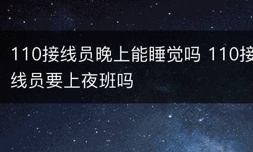 110接线员晚上能睡觉吗 110接线员要上夜班吗