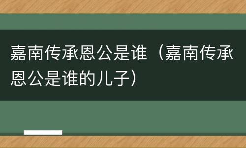 嘉南传承恩公是谁（嘉南传承恩公是谁的儿子）