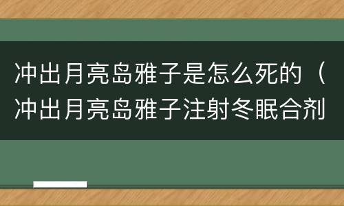 冲出月亮岛雅子是怎么死的（冲出月亮岛雅子注射冬眠合剂）