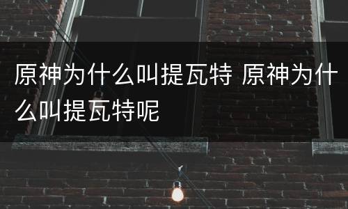 原神为什么叫提瓦特 原神为什么叫提瓦特呢