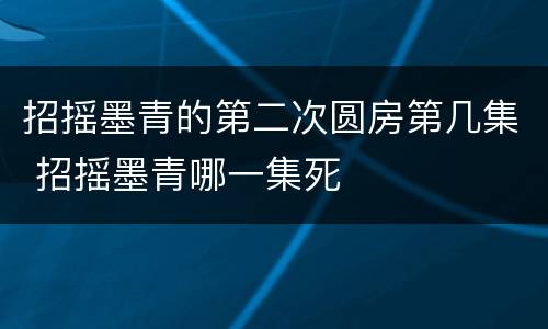 招摇墨青的第二次圆房第几集 招摇墨青哪一集死