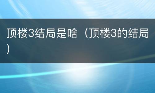 顶楼3结局是啥（顶楼3的结局）