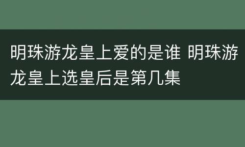 明珠游龙皇上爱的是谁 明珠游龙皇上选皇后是第几集