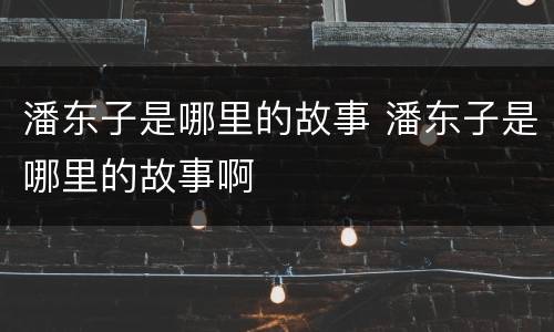 潘东子是哪里的故事 潘东子是哪里的故事啊