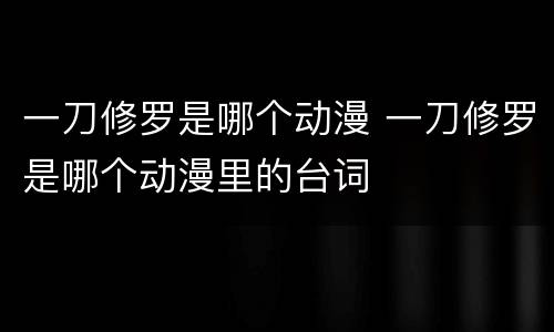 一刀修罗是哪个动漫 一刀修罗是哪个动漫里的台词