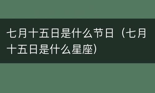 七月十五日是什么节日（七月十五日是什么星座）