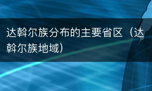 达斡尔族分布的主要省区（达斡尔族地域）