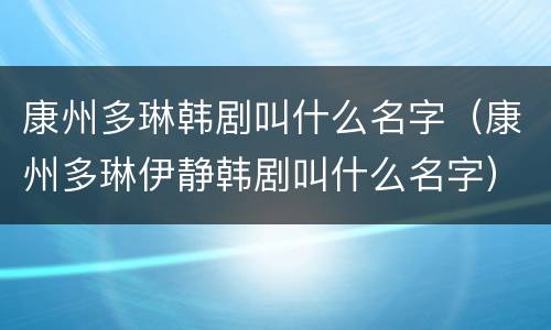 康州多琳韩剧叫什么名字（康州多琳伊静韩剧叫什么名字）