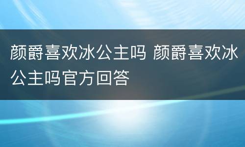 颜爵喜欢冰公主吗 颜爵喜欢冰公主吗官方回答