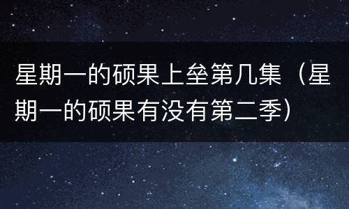 星期一的硕果上垒第几集（星期一的硕果有没有第二季）