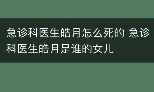 急诊科医生皓月怎么死的 急诊科医生皓月是谁的女儿