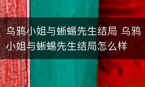 乌鸦小姐与蜥蜴先生结局 乌鸦小姐与蜥蜴先生结局怎么样