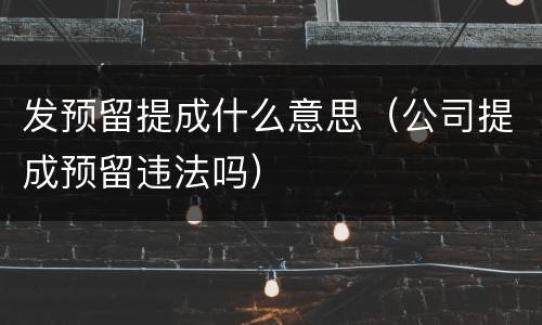 发预留提成什么意思（公司提成预留违法吗）