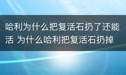 哈利为什么把复活石扔了还能活 为什么哈利把复活石扔掉