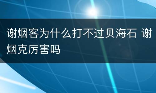 谢烟客为什么打不过贝海石 谢烟克厉害吗